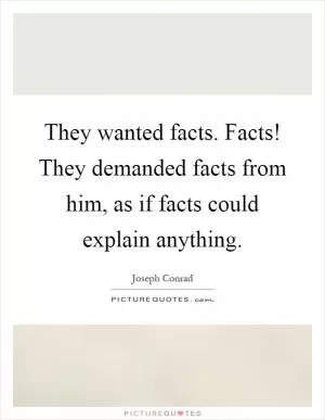 They wanted facts. Facts! They demanded facts from him, as if facts could explain anything Picture Quote #1