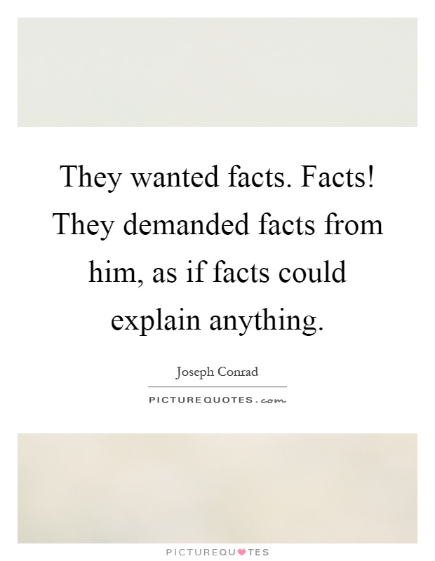 They wanted facts. Facts! They demanded facts from him, as if facts could explain anything Picture Quote #1