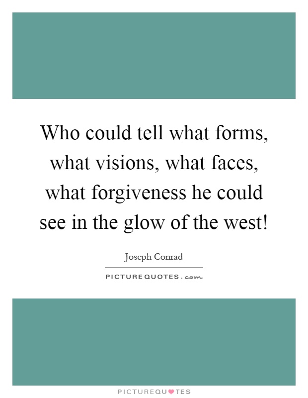 Who could tell what forms, what visions, what faces, what forgiveness he could see in the glow of the west! Picture Quote #1