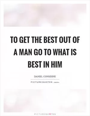 To get the best out of a man go to what is best in him Picture Quote #1
