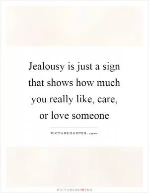 Jealousy is just a sign that shows how much you really like, care, or love someone Picture Quote #1