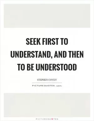 Seek first to understand, and then to be understood Picture Quote #1