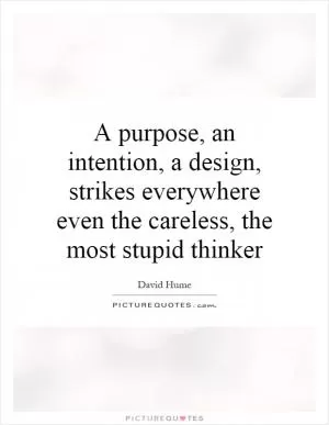 A purpose, an intention, a design, strikes everywhere even the careless, the most stupid thinker Picture Quote #1