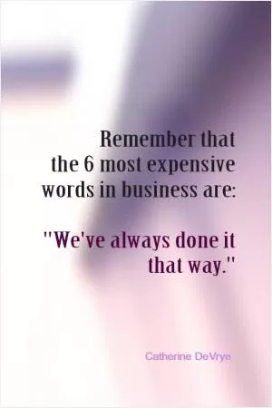 Remember that the 6 most expensive words in business are: 