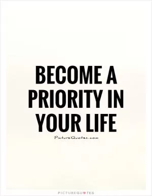 Become a priority in your life Picture Quote #1