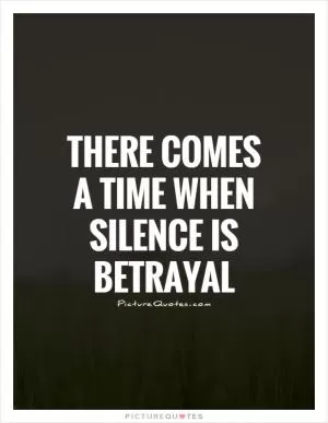 There comes a time when silence is betrayal Picture Quote #1