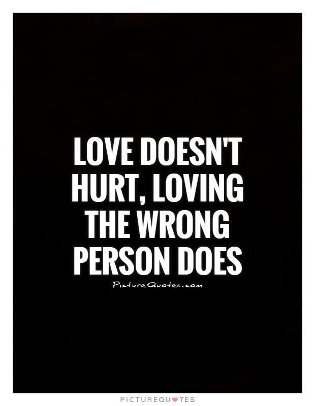 Love doesn't hurt, loving the wrong person does Picture Quote #1