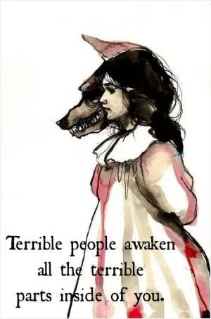 Terrible people awaken all the terrible parts inside of you Picture Quote #1