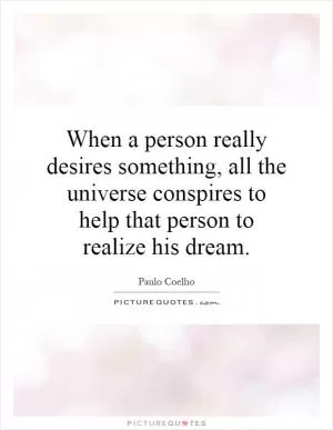 When a person really desires something, all the universe conspires to help that person to realize his dream Picture Quote #1
