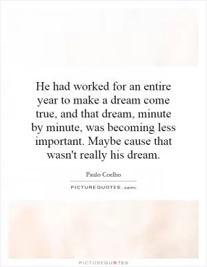 He had worked for an entire year to make a dream come true, and that dream, minute by minute, was becoming less important. Maybe cause that wasn't really his dream Picture Quote #1