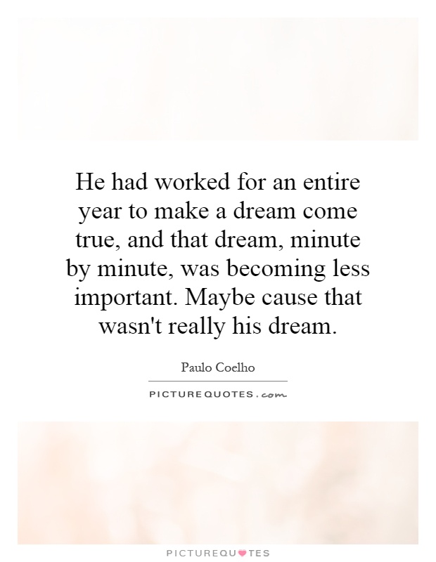 He had worked for an entire year to make a dream come true, and that dream, minute by minute, was becoming less important. Maybe cause that wasn't really his dream Picture Quote #1