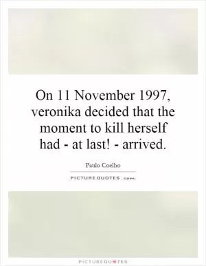 On 11 November 1997, veronika decided that the moment to kill herself had - at last! - arrived Picture Quote #1
