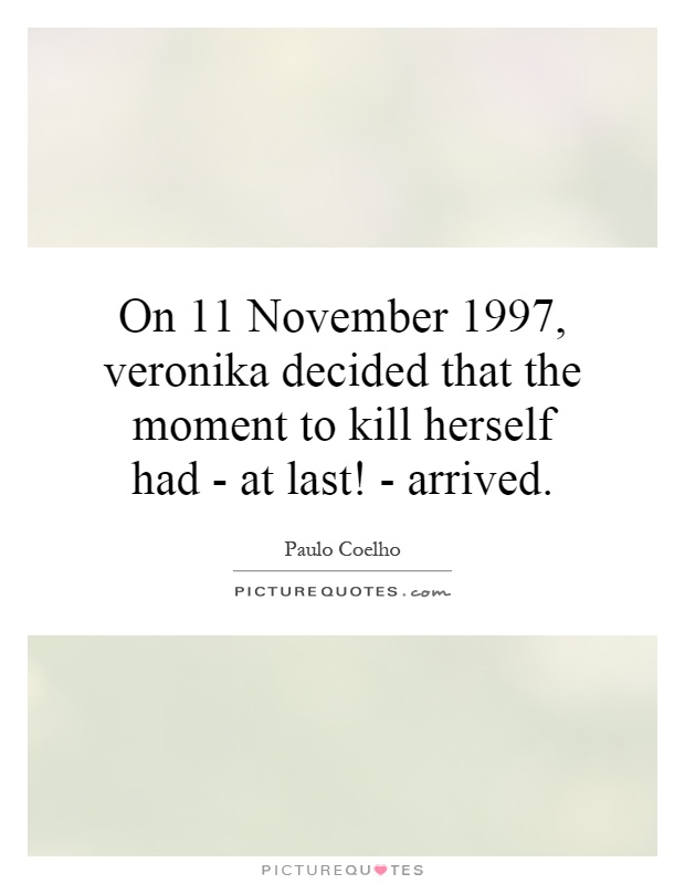 On 11 November 1997, veronika decided that the moment to kill herself had - at last! - arrived Picture Quote #1