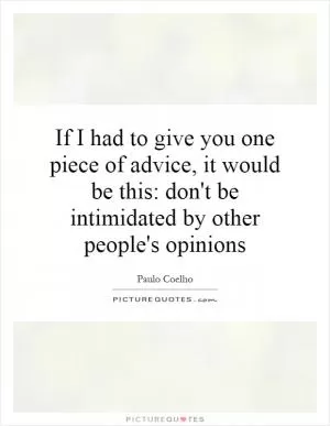 If I had to give you one piece of advice, it would be this: don't be intimidated by other people's opinions Picture Quote #1