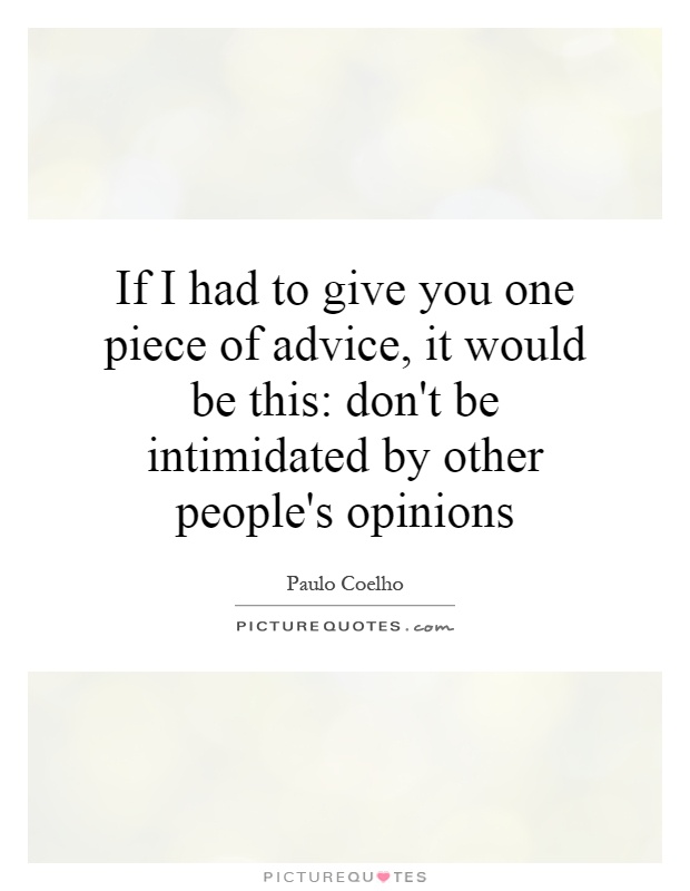 If I had to give you one piece of advice, it would be this: don't be intimidated by other people's opinions Picture Quote #1