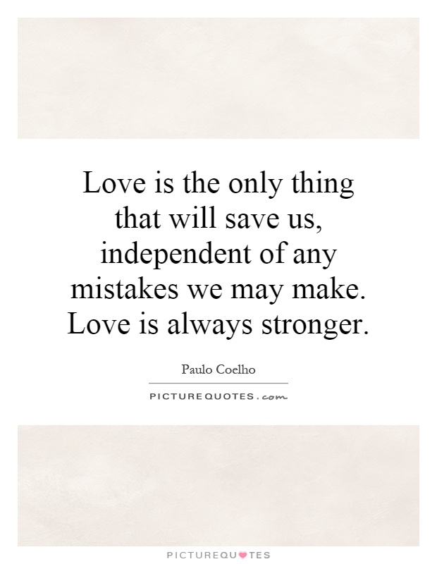 Love is the only thing that will save us, independent of any mistakes we may make. Love is always stronger Picture Quote #1