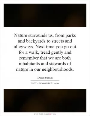 Nature surrounds us, from parks and backyards to streets and alleyways. Next time you go out for a walk, tread gently and remember that we are both inhabitants and stewards of nature in our neighbourhoods Picture Quote #1