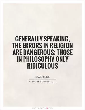 Generally speaking, the errors in religion are dangerous; those in philosophy only ridiculous Picture Quote #1