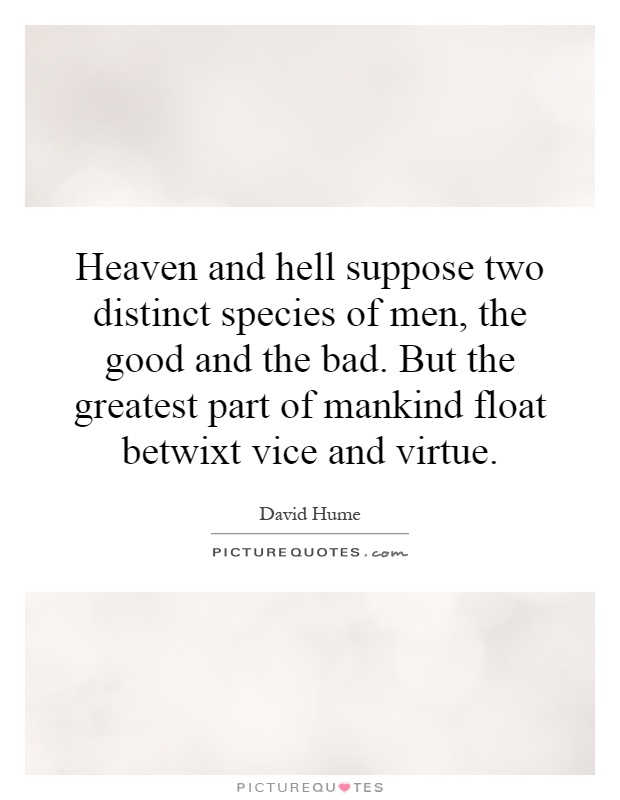Heaven and hell suppose two distinct species of men, the good and the bad. But the greatest part of mankind float betwixt vice and virtue Picture Quote #1