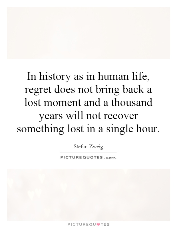 In history as in human life, regret does not bring back a lost moment and a thousand years will not recover something lost in a single hour Picture Quote #1