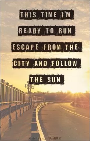 This time I'm ready to run, escape from the city and follow the sun Picture Quote #1