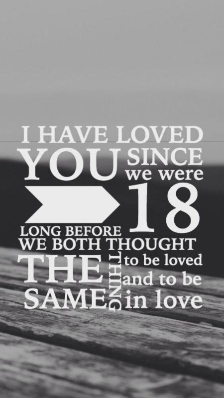 I have loved you since we were 18. Long before we both thought the same thing. To be loved, to be in love Picture Quote #1