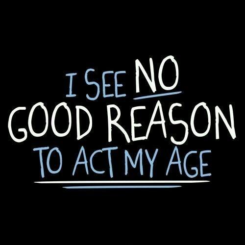 I see no good reason to act my age Picture Quote #1
