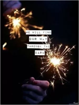 We will find our way through the dark Picture Quote #1