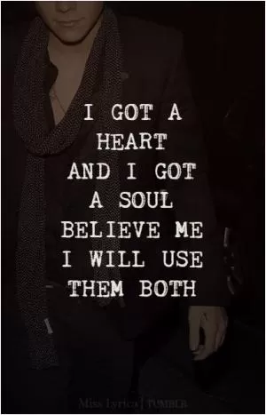 I got a heart and I got a soul. Believe me I will use them both Picture Quote #1