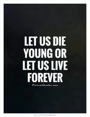 Let us die young or let us live forever Picture Quote #1