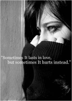 Sometimes it lasts in love, but sometimes it hurts instead Picture Quote #1