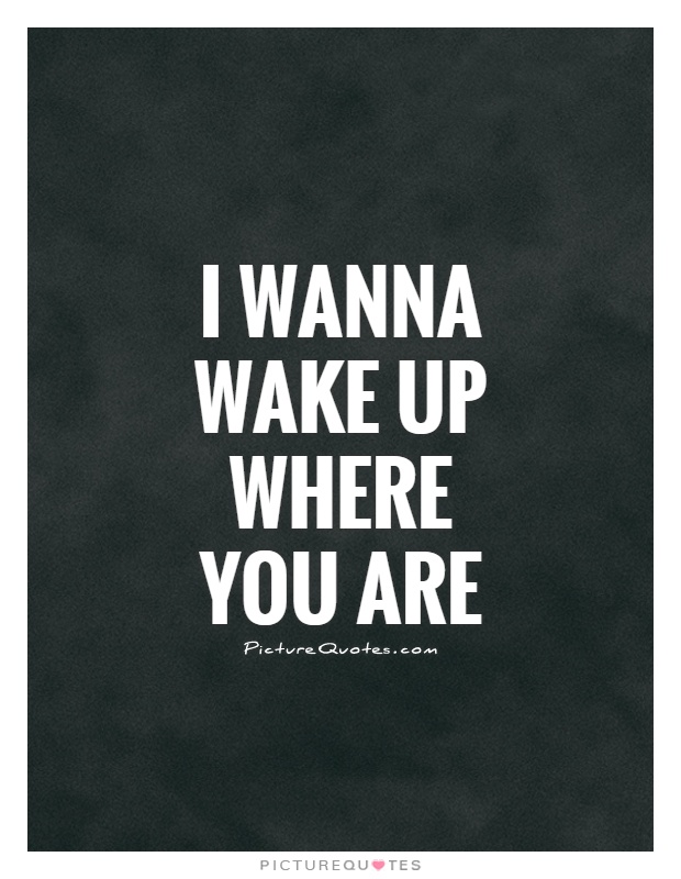 I wanna wake up where you are Picture Quote #1