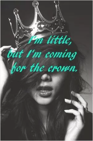 I'm little, but I'm coming for the crown Picture Quote #1