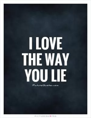I love the way you lie Picture Quote #1