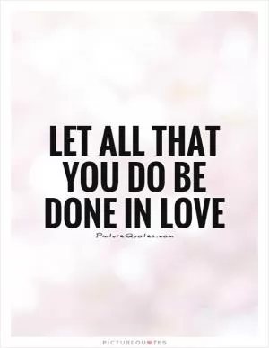 Let all that you do be done in love Picture Quote #1