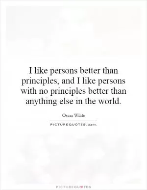 I like persons better than principles, and I like persons with no principles better than anything else in the world Picture Quote #1