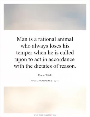 Man is a rational animal who always loses his temper when he is called upon to act in accordance with the dictates of reason Picture Quote #1