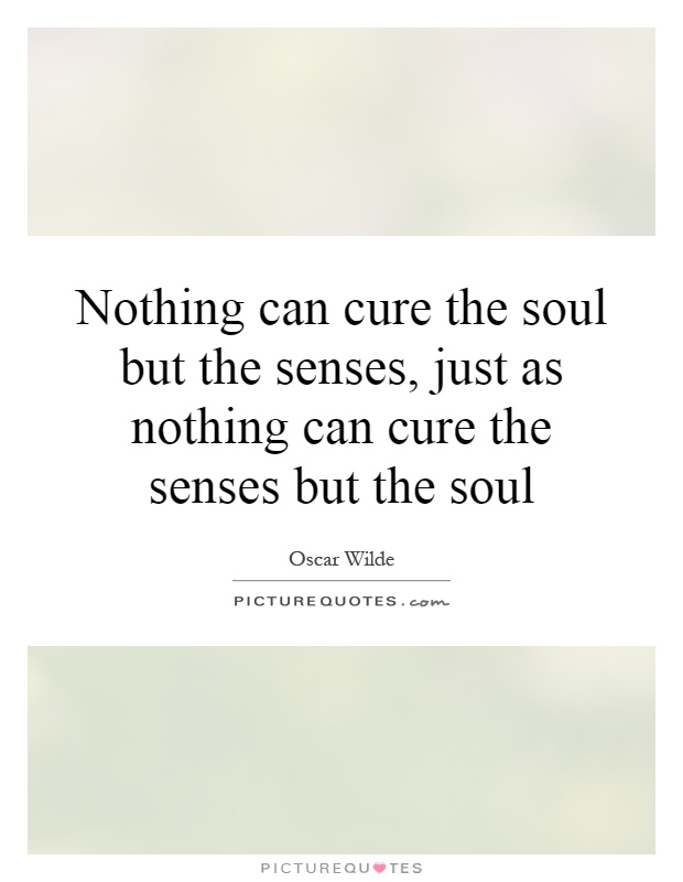 Nothing can cure the soul but the senses, just as nothing can cure the senses but the soul Picture Quote #1