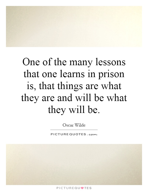 One of the many lessons that one learns in prison is, that things are what they are and will be what they will be Picture Quote #1