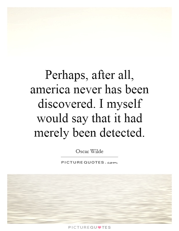 Perhaps, after all, america never has been discovered. I myself would say that it had merely been detected Picture Quote #1