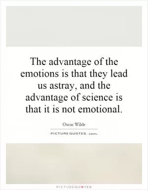The advantage of the emotions is that they lead us astray, and the advantage of science is that it is not emotional Picture Quote #1