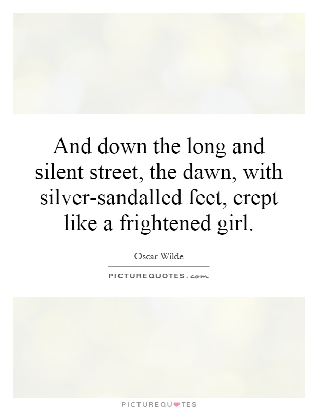 And down the long and silent street, the dawn, with silver-sandalled feet, crept like a frightened girl Picture Quote #1