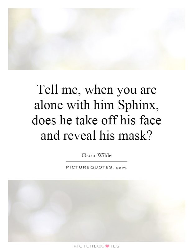 Tell me, when you are alone with him Sphinx, does he take off his face and reveal his mask? Picture Quote #1