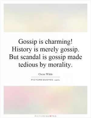 Gossip is charming! History is merely gossip. But scandal is gossip made tedious by morality Picture Quote #1