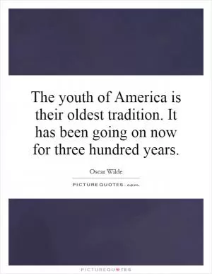 The youth of America is their oldest tradition. It has been going on now for three hundred years Picture Quote #1