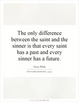 The only difference between the saint and the sinner is that every saint has a past and every sinner has a future Picture Quote #1