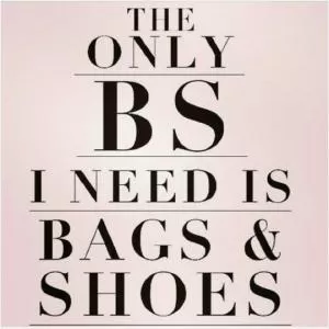 The only BS I need is bags and shoes Picture Quote #1