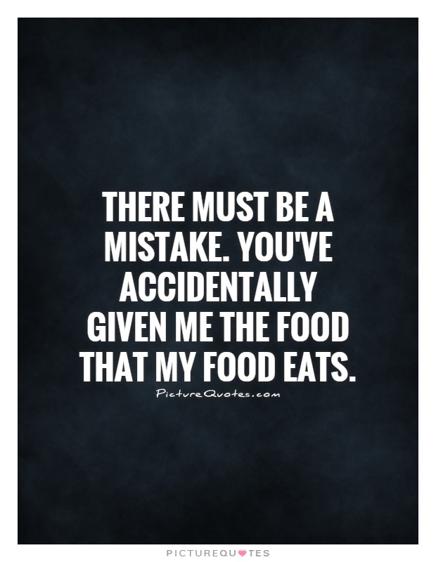 There must be a mistake. You've accidentally given me the food that my food eats Picture Quote #1