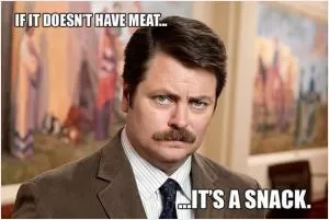 If it doesn't have meat... it's a snack Picture Quote #1