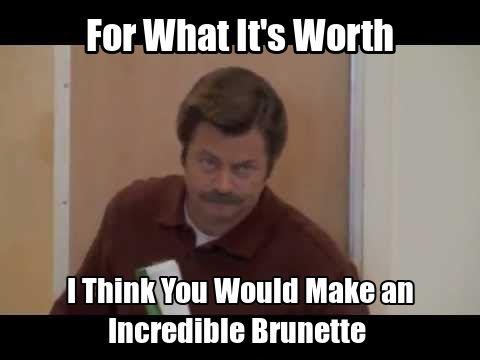 For what it's worth I think you would make an incredible brunette Picture Quote #1